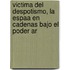Victima del Despotismo, La Espaa En Cadenas Bajo El Poder Ar
