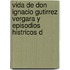Vida de Don Ignacio Gutirrez Vergara y Episodios Histricos d