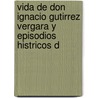 Vida de Don Ignacio Gutirrez Vergara y Episodios Histricos d by Ignacio Guti�Rrez Ponce