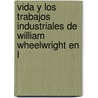 Vida y Los Trabajos Industriales de William Wheelwright En L by Juan Bautista Alberdi