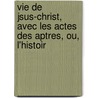 Vie de Jsus-Christ, Avec Les Actes Des Aptres, Ou, L'Histoir door Jesus Christ