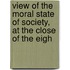 View of the Moral State of Society, at the Close of the Eigh