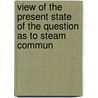 View of the Present State of the Question as to Steam Commun by Robert Melville Grindlay