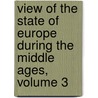 View of the State of Europe During the Middle Ages, Volume 3 by Unknown