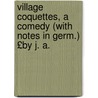 Village Coquettes, a Comedy (with Notes in Germ.) £By J. A. door 'Charles Dickens'