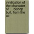 Vindication of the Character of ... Bishop Bull, from the Ac