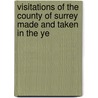 Visitations of the County of Surrey Made and Taken in the Ye by Thomas Benolt