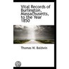 Vital Records Of Burlington, Massachusetts, To The Year 1850 by Thomas W. Baldwin