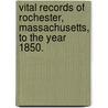 Vital Records Of Rochester, Massachusetts, To The Year 1850. by Unknown