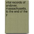 Vital Records of Andover, Massachusetts, to the End of the Y