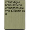 Vollstndiges Bcher-Lexicon Enthaltend Alle Von 1750 Bis Zu E by Christian Gottlob Kayser