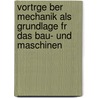 Vortrge Ber Mechanik Als Grundlage Fr Das Bau- Und Maschinen by Wilhelm Keck