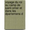 Voyage Du Roi Au Camp de Saint-Omer Et Dans Les Dpartemens D door Onbekend