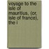 Voyage to the Isle of Mauritius, (Or, Isle of France), the I