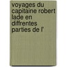 Voyages Du Capitaine Robert Lade En Diffrentes Parties de L' door Robert Lade