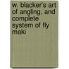 W. Blacker's Art of Angling, and Complete System of Fly Maki by William Blacker