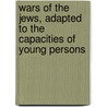 Wars of the Jews, Adapted to the Capacities of Young Persons door Flauius Josephus