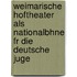 Weimarische Hoftheater Als Nationalbhne Fr Die Deutsche Juge