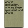 What Is Spiritualism, Who Are These Spiritualist, and What H door James Martin Peebles