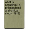 What is Occultism? A Philosophical and Critical Study (1913) by Pappus
