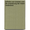Wilhelm Von Oranien Und Die Entstehung Der Freien Niederland by Eduard Heyck
