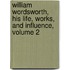 William Wordsworth, His Life, Works, And Influence, Volume 2
