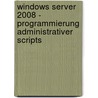 Windows Server 2008 - Programmierung Administrativer Scripts by Christian Zahler