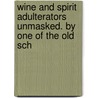 Wine and Spirit Adulterators Unmasked. by One of the Old Sch by Wine Adulterators
