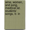 Wine, Women, and Song, Medi]val Lat. Students' Songs, Tr. In door John Addington Symonds