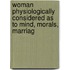 Woman Physiologically Considered As to Mind, Morals, Marriag