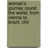 Woman's Journey Round the World, from Vienna to Brazil, Chil door Onbekend