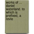 Works of ... Daniel Waterland. to Which Is Prefixed, a Revie