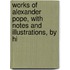 Works of Alexander Pope, with Notes and Illustrations, by Hi