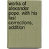 Works of Alexander Pope. with His Last Corrections, Addition