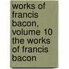 Works of Francis Bacon, Volume 10 the Works of Francis Bacon door Spedding James Spedding