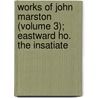 Works of John Marston (Volume 3); Eastward Ho. the Insatiate door Professor John Marston