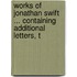 Works of Jonathan Swift ... Containing Additional Letters, T