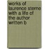 Works of Laurence Sterne with a Life of the Author Written b