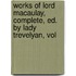 Works of Lord Macaulay, Complete, Ed. by Lady Trevelyan, Vol
