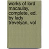 Works of Lord Macaulay, Complete, Ed. by Lady Trevelyan, Vol by Thomas Babington Macaulay