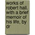 Works of Robert Hall. with a Brief Memoir of His Life, by Dr