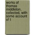 Works of Thomas Middleton, Collected, with Some Account of t