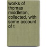 Works of Thomas Middleton, Collected, with Some Account of t door Thomas Middleton