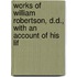Works of William Robertson, D.D., with an Account of His Lif