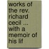 Works Of The Rev. Richard Cecil ... With A Memoir Of His Lif