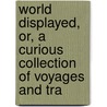 World Displayed, Or, a Curious Collection of Voyages and Tra by Samuel Johnson