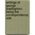 Writings of George Washignton; Being the Correspondence, Add