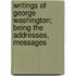 Writings of George Washington; Being the Addresses, Messages