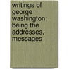 Writings of George Washington; Being the Addresses, Messages by Jared Sparks