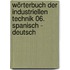 Wörterbuch der industriellen Technik 06. Spanisch - Deutsch